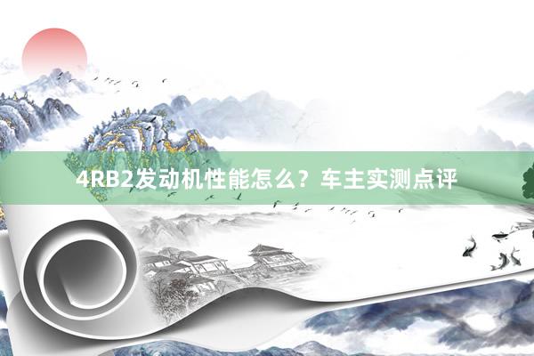 4RB2发动机性能怎么？车主实测点评
