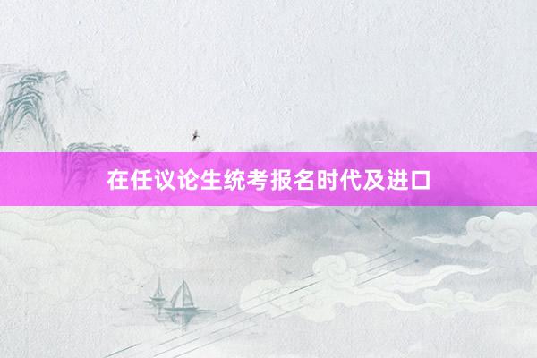 在任议论生统考报名时代及进口