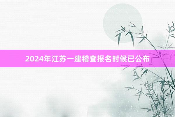 2024年江苏一建稽查报名时候已公布